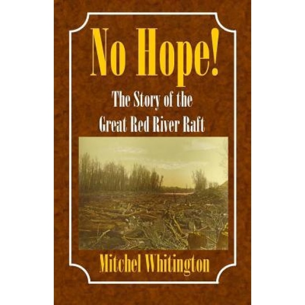 No Hope! the Story of the Great Red River Raft, Mitchel Whitington (Author)