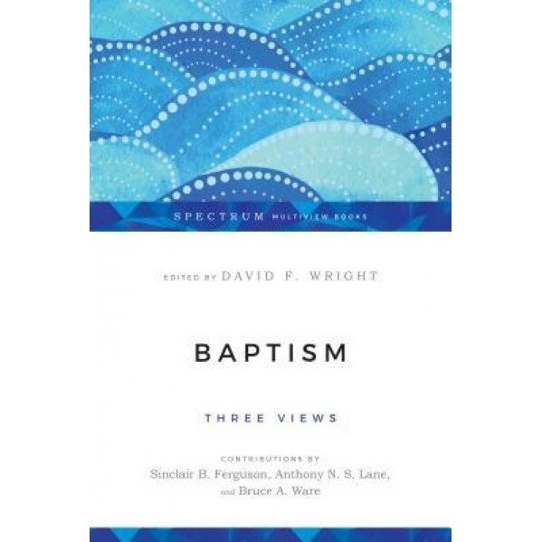 Baptism: Three Views, David F. Wright (Editor)