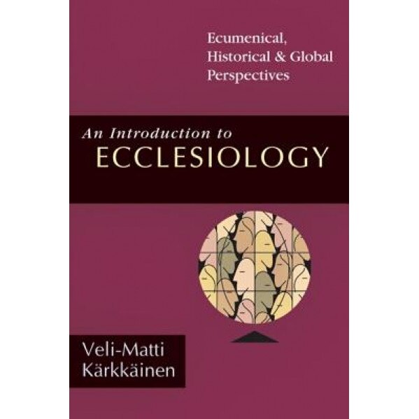 An Introduction to Ecclesiology: Ecumenical, Historical & Global Perspectives, Veli-Matti Karkkainen