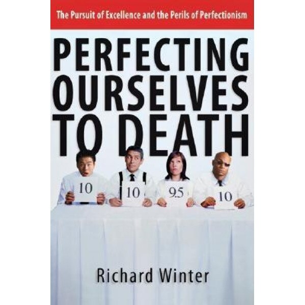 Perfecting Ourselves to Death: The Pursuit of Excellence and the Perils of Perfectionism, Richard Winter (Author)