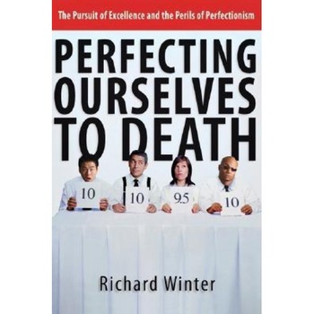 Perfecting Ourselves to Death: The Pursuit of Excellence and the Perils of Perfectionism, Richard Winter (Author) Perfecting Ourselves to Death: The Pursuit of Excellence and the Perils of Perfectionism, Richard Winter (Author)
