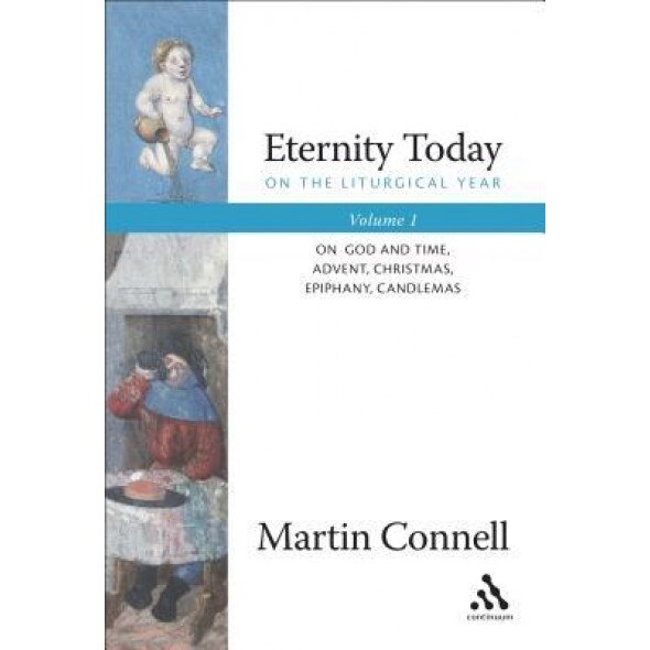 Eternity Today on the Liturgical Year: On God and Time, Advent, Christmas, Epiphany, Candlemas; Volume 1, Martin Connell (Author)