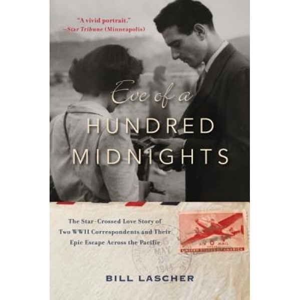 Eve of a Hundred Midnights: The Star-Crossed Love Story of Two World War II Correspondents and Their Epic Escape Across the Pacific, Bill Lascher (Author)
