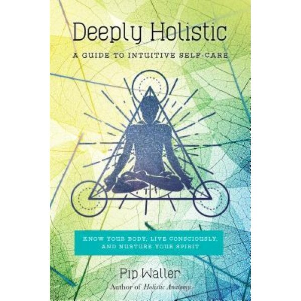 Deeply Holistic: A Guide to Intuitive Self-Care--Know Your Body, Live Consciously, and Nurture Your Spirit, Pip Waller (Author)