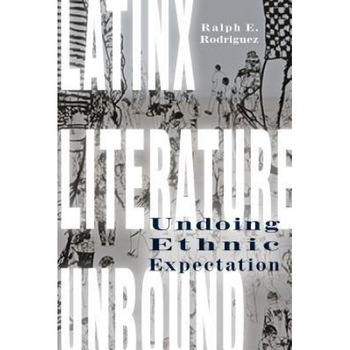 Latinx Literature Unbound: Undoing Ethnic Expectation, Ralph E. Rodriguez (Author) Latinx Literature Unbound: Undoing Ethnic Expectation, Ralph E. Rodriguez (Author)