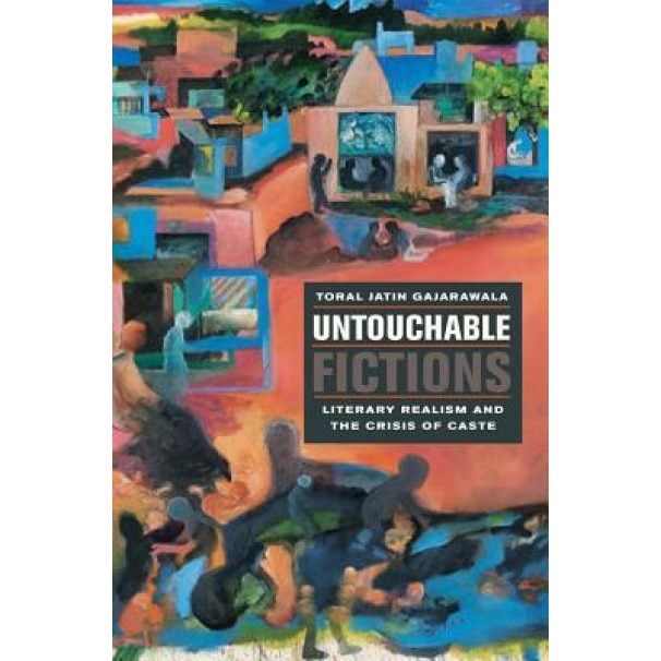 Untouchable Fictions: Literary Realism and the Crisis of Caste, Toral Jatin Gajarawala (Author)