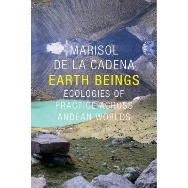 Earth Beings: Ecologies of Practice Across Andean Worlds, Marisol De La Cadena (Author)