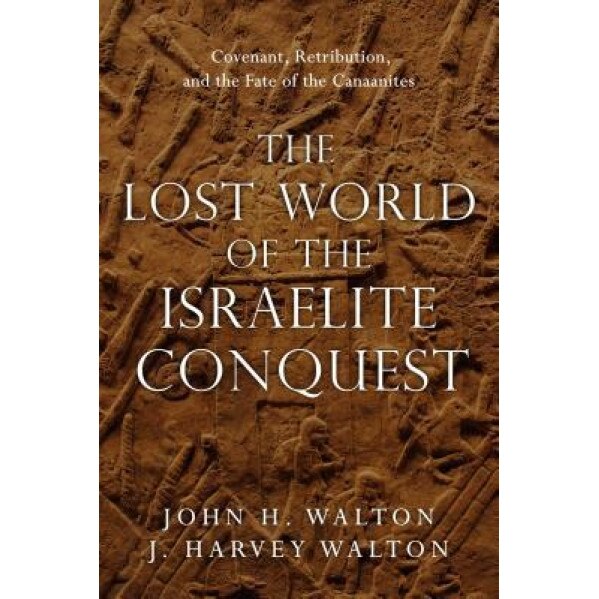 The Lost World of the Israelite Conquest: Covenant, Retribution, and the Fate of the Canaanites, John H. Walton (Author)