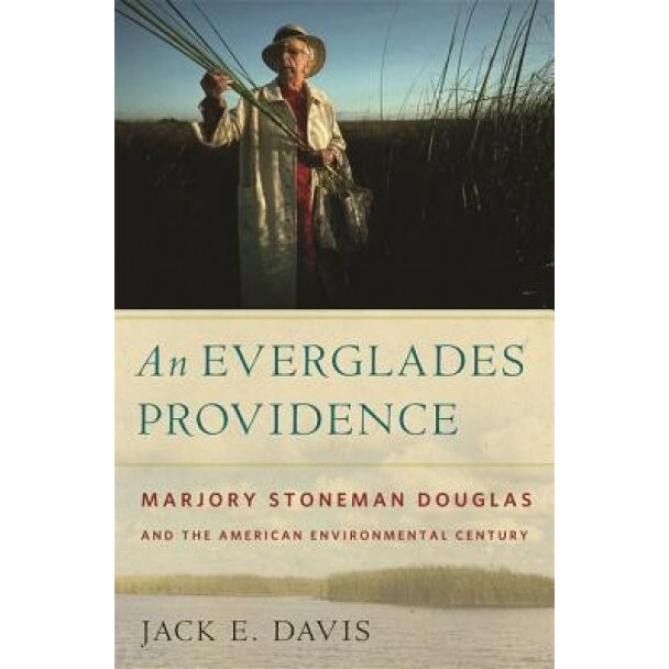 An Everglades Providence: Marjory Stoneman Douglas and the American Environmental Century, Jack E. Davis (Author)
