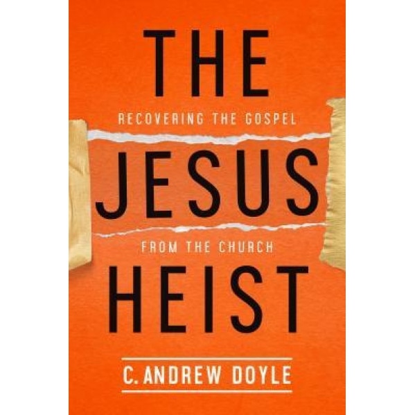 The Jesus Heist: Recovering the Gospel from the Church, C. Andrew Doyle (Author)