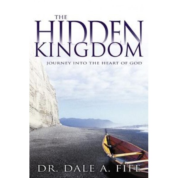 The Hidden Kingdom: Journey Into the Heart of God, Dale A. Fife (Author)
