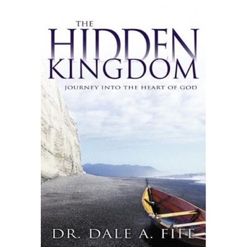 The Hidden Kingdom: Journey Into the Heart of God, Dale A. Fife (Author) The Hidden Kingdom: Journey Into the Heart of God, Dale A. Fife (Author)