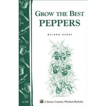 Grow the Best Peppers: Storey's Country Wisdom Bulletin A-138, Weldon Burge Grow the Best Peppers: Storey's Country Wisdom Bulletin A-138, Weldon Burge