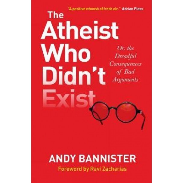 The Atheist Who Didn't Exist: Or the Dreadful Consequences of Bad Arguments, Andy Bannister (Author)