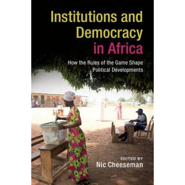 Institutions and Democracy in Africa: How the Rules of the Game Shape Political Developments, Nic Cheeseman (Editor)