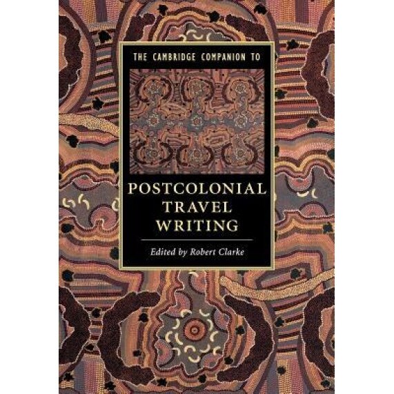 The Cambridge Companion to Postcolonial Travel Writing, Robert Clarke (Editor)