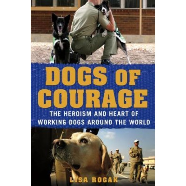 Dogs of Courage: The Heroism and Heart of Working Dogs Around the World, Lisa Rogak (Author)