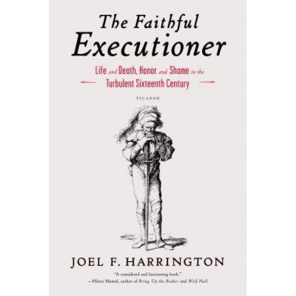 The Faithful Executioner: Life and Death, Honor and Shame in the Turbulent Sixteenth Century, Joel F. Harrington (Author)