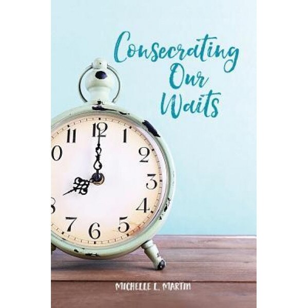 Consecrating Our Waits, Michelle Martin (Author)