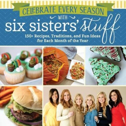 Celebrate Every Season with Six Sisters' Stuff: 150+ Recipes, Traditions, and Fun Ideas for Each Month of the Year, Six Sisters' Stuff (Author)
