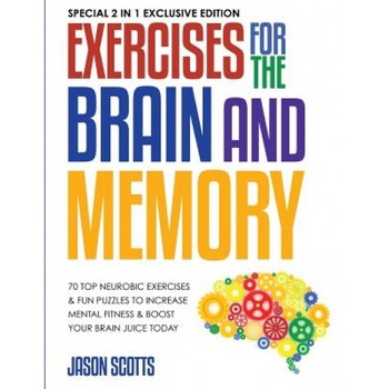 Exercises for the Brain and Memory: 70 Top Neurobic Exercises & Fun Puzzles to Increase Mental Fitness & Boost Your Brain Juice Today: (Special 2 in 1, Jason Scotts (Author) Exercises for the Brain and Memory: 70 Top Neurobic Exercises & Fun Puzzles to Increase Mental Fitness & Boost Your Brain Juice Today: (Special 2 in 1, Jason Scotts (Author)