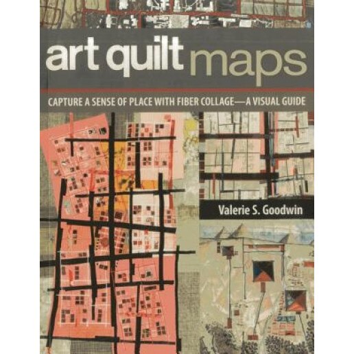 Art Quilt Maps: Capture a Sense of Place with Fiber Collage-A Visual Guide, Valerie S. Goodwin (Author)
