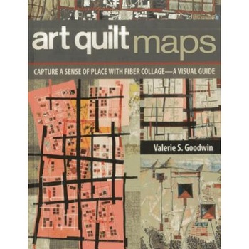 Art Quilt Maps: Capture a Sense of Place with Fiber Collage-A Visual Guide, Valerie S. Goodwin (Author) Art Quilt Maps: Capture a Sense of Place with Fiber Collage-A Visual Guide, Valerie S. Goodwin (Author)