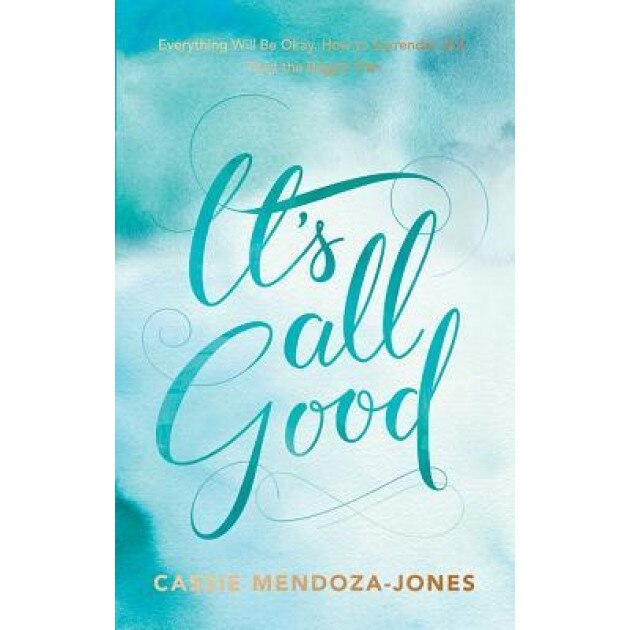 It's All Good: How to Trust and Surrender to the Bigger Plan, Cassie Mendoza-Jones (Author)