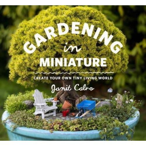 Gardening in Miniature: Create Your Own Tiny Living World, Janit Calvo (Author)