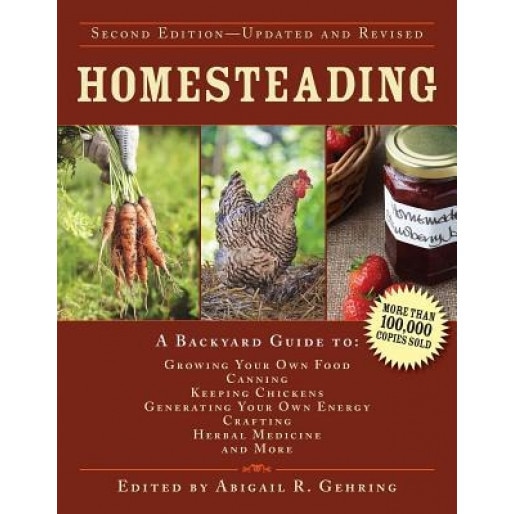 Homesteading: A Backyard Guide to Growing Your Own Food, Canning, Keeping Chickens, Generating Your Own Energy, Crafting, Herbal Med, Abigail R. Gehring (Editor)
