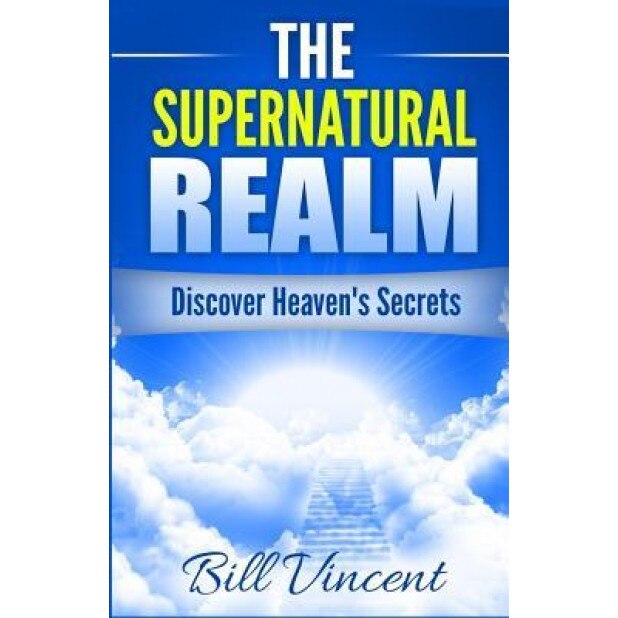 The Supernatural Realm: Discover Heaven's Secrets, Bill Vincent (Author)
