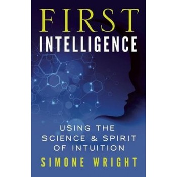 First Intelligence: Using the Science & Spirit of Intuition, Simone Wright (Author) First Intelligence: Using the Science & Spirit of Intuition, Simone Wright (Author)