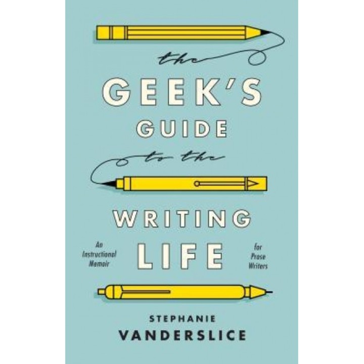 The Geek S Guide to the Writing Life: An Instructional Memoir for Fiction Writers, Stephanie Vanderslice (Author)