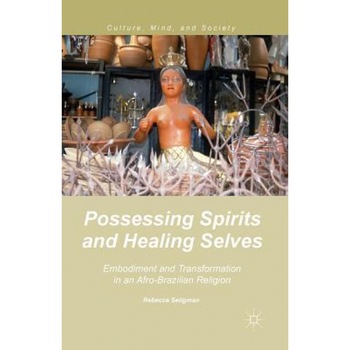 Possessing Spirits and Healing Selves: Embodiment and Transformation in an Afro-Brazilian Religion, R. Seligman (Author) Possessing Spirits and Healing Selves: Embodiment and Transformation in an Afro-Brazilian Religion, R. Seligman (Author)
