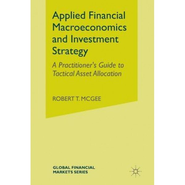 Applied Financial Macroeconomics and Investment Strategy: A Practitioner S Guide to Tactical Asset Allocation, Robert T. McGee (Author)