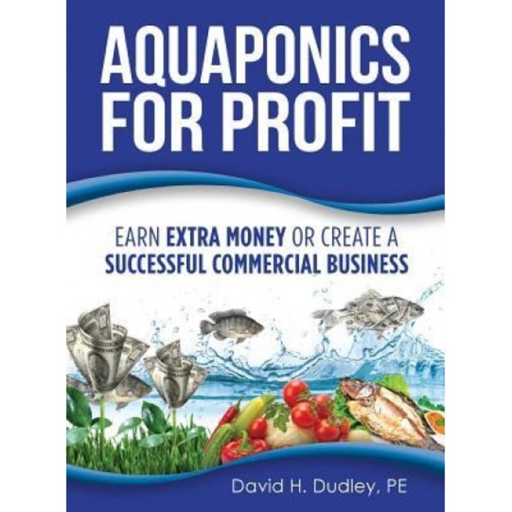 Aquaponics for Profit: Earn Extra Money or Create a Successful Commercial Business, David H. Dudley (Author)