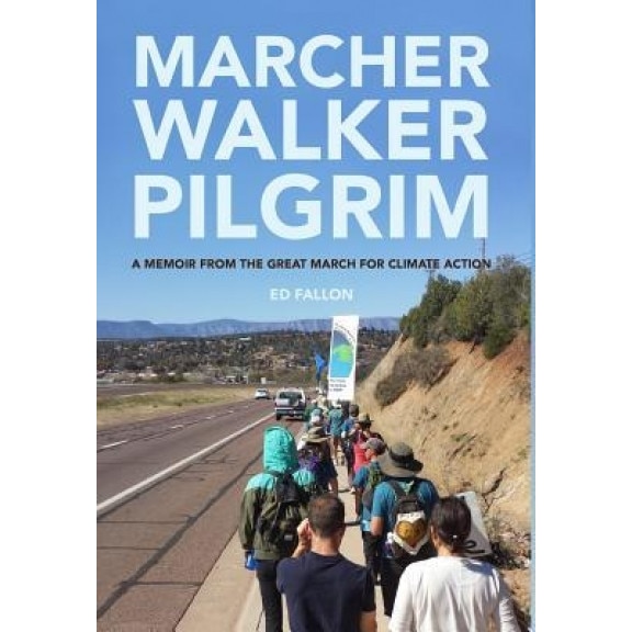 Marcher Walker Pilgrim: A Memoir from the Great March for Climate Action, Ed Fallon (Author)
