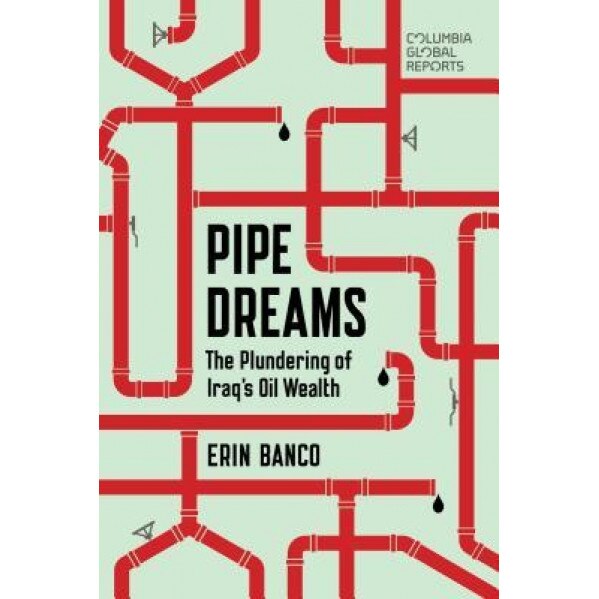 Pipe Dreams: The Plundering of Iraq's Oil Wealth, Erin Banco (Author)