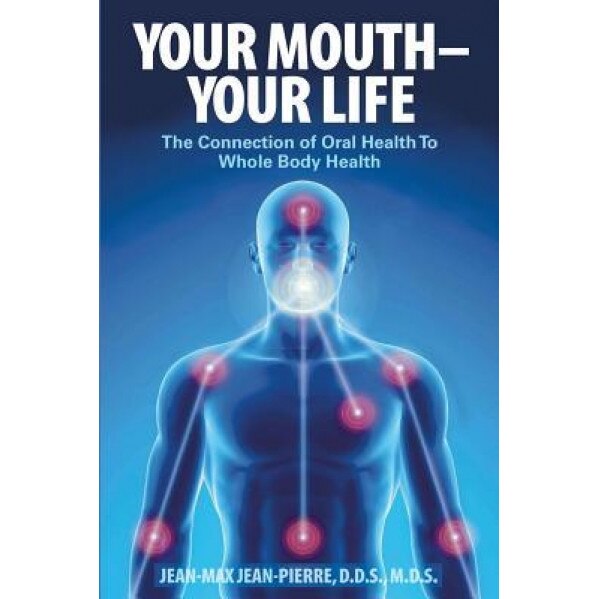Your Mouth - Your Life: The Connection of Oral Health to Whole Body Health, Dds Mds Jean Jean-Pierre (Author)