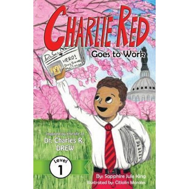 Charlie Red Goes to Work (Grade 1): Inspired by the Life of Dr. Charles R. Drew, Sapphire Jule King (Author)