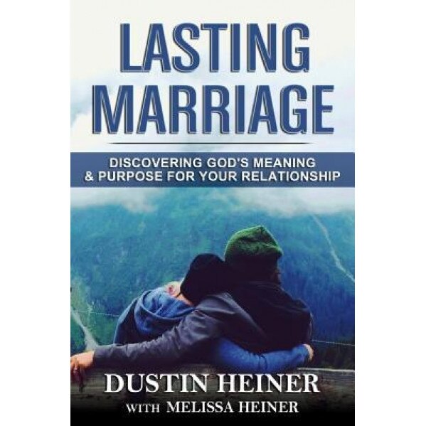 Lasting Marriage: Discovering God's Meaning and Purpose for Your Marriage, Dustin Heiner (Author)