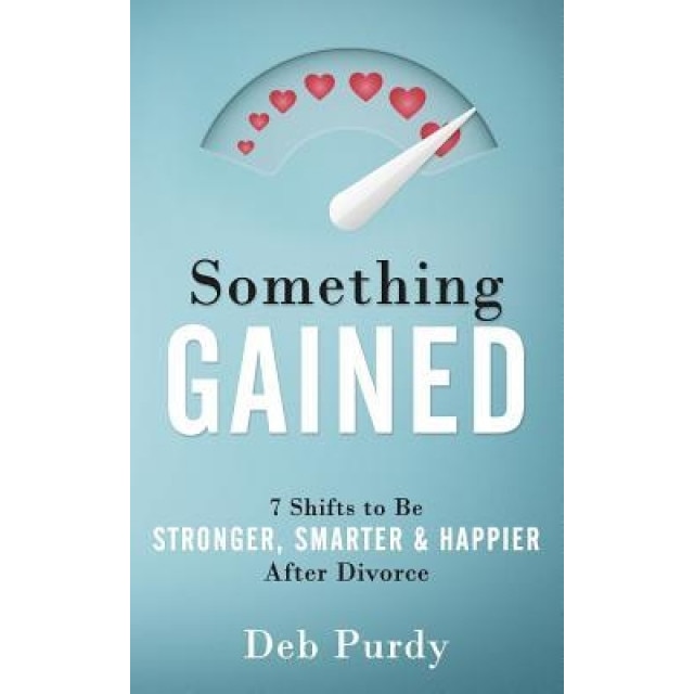 Something Gained: 7 Shifts to Be Stronger, Smarter & Happier After Divorce, Deb Purdy (Author)