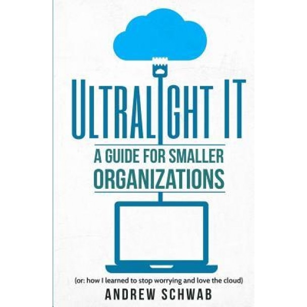 Ultralight It: A Guide for Smaller Organizations, Andrew R. Schwab (Author)