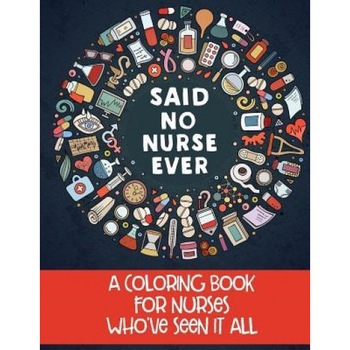 Said No Nurse Ever: A Coloring Book for Nurses Who've Seen It All, Jim Erskine (Author) Said No Nurse Ever: A Coloring Book for Nurses Who've Seen It All, Jim Erskine (Author)