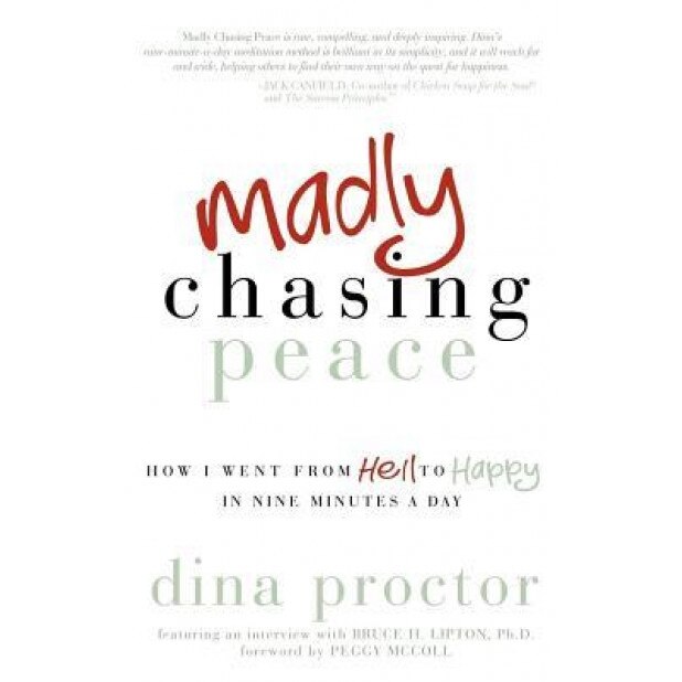 Madly Chasing Peace: How I Went from Hell to Happy in Nine Minutes a Day, Dina Proctor (Author)