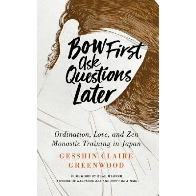 Bow First, Ask Questions Later: Ordination, Love, and Monastic Zen in Japan, Gesshin Claire Greenwood (Author)