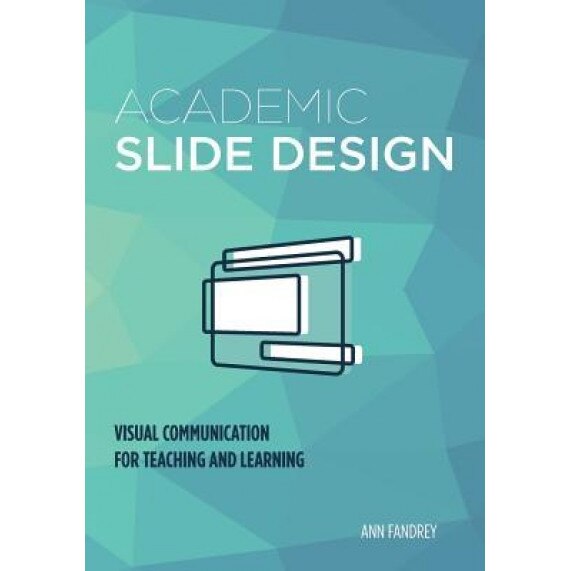 Academic Slide Design: Visual Communication for Teaching and Learning, Ann E. Fandrey (Author)