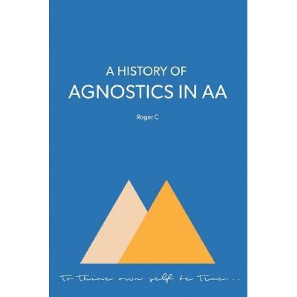 A History of Agnostics in AA, Roger C (Author)