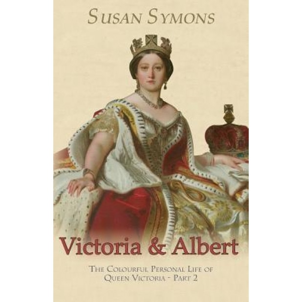 Victoria & Albert: The Colourful Personal Life of Queen Victoria - Part 2, Susan Symons (Author)