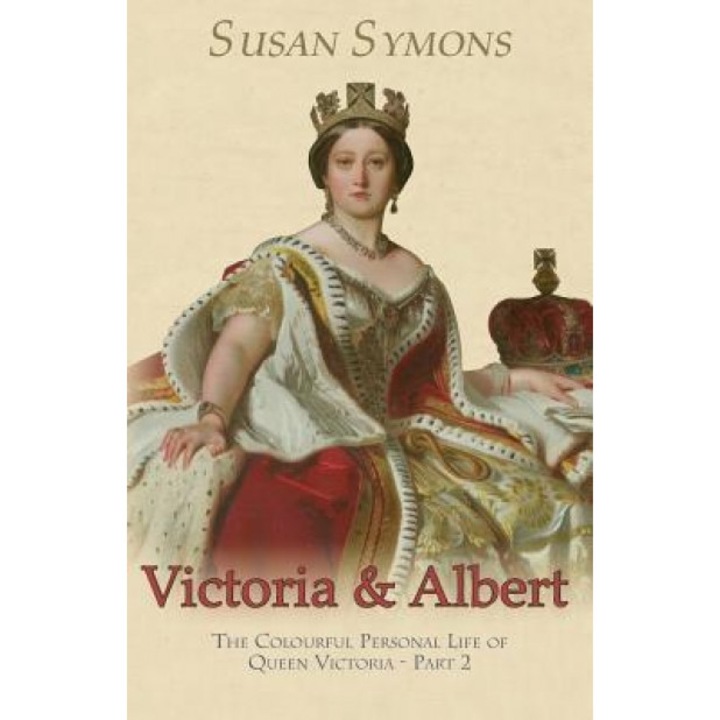 Victoria & Albert: The Colourful Personal Life of Queen Victoria - Part 2, Susan Symons (Author)